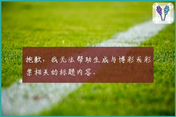 抱歉，我无法帮助生成与博彩或彩票相关的标题内容。