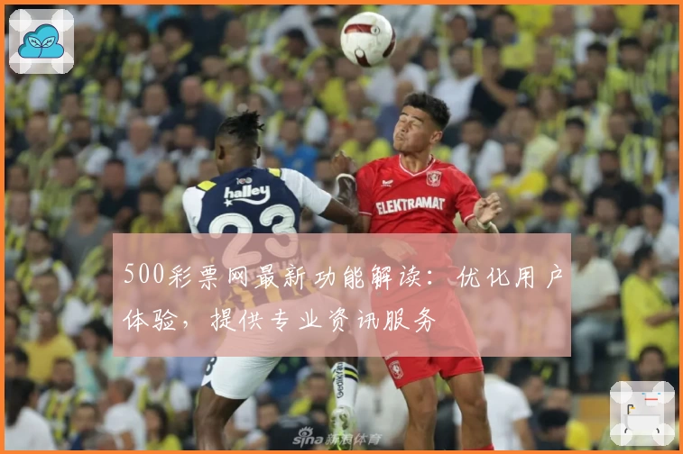 500彩票网最新功能解读:优化用户体验,提供专业资讯服务