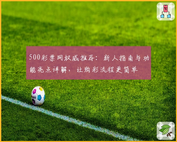 500彩票网权威推荐：新人指南与功能亮点详解，让购彩流程更简单