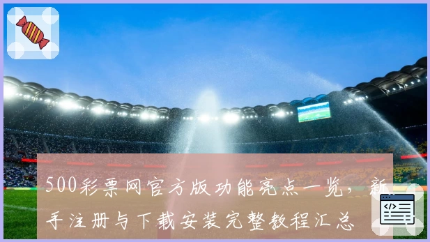 500彩票网官方版功能亮点一览，新手注册与下载安装完整教程汇总