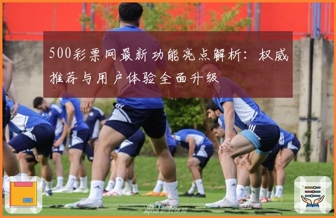 500彩票网最新功能亮点解析：权威推荐与用户体验全面升级