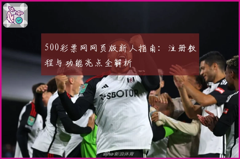 500彩票网网页版新人指南：注册教程与功能亮点全解析