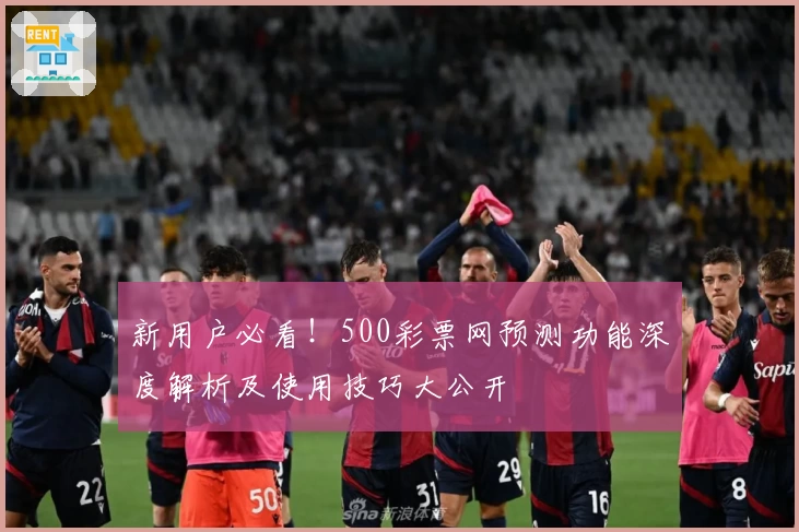 新用户必看！500彩票网预测功能深度解析及使用技巧大公开