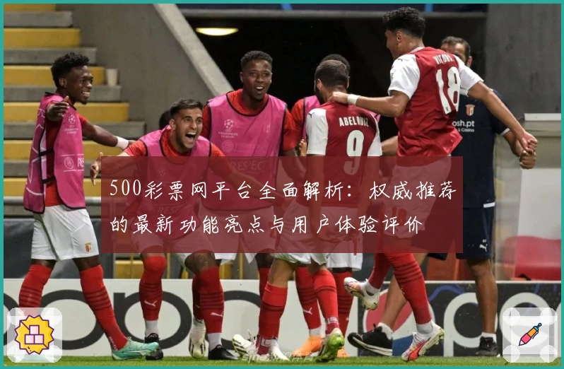 500彩票网平台全面解析：权威推荐的最新功能亮点与用户体验评价