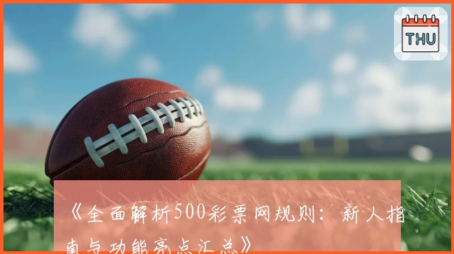 《全面解析500彩票网规则:新人指南与功能亮点汇总》