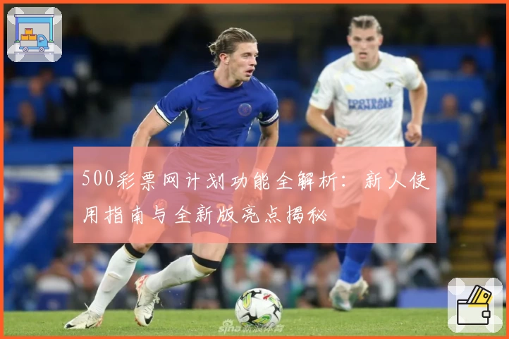500彩票网计划功能全解析：新人使用指南与全新版亮点揭秘