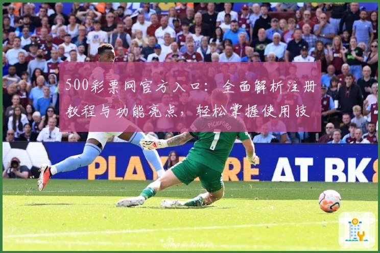 500彩票网官方入口：全面解析注册教程与功能亮点，轻松掌握使用技巧