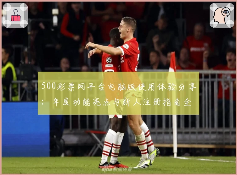 500彩票网平台电脑版使用体验分享：年度功能亮点与新人注册指南全解读