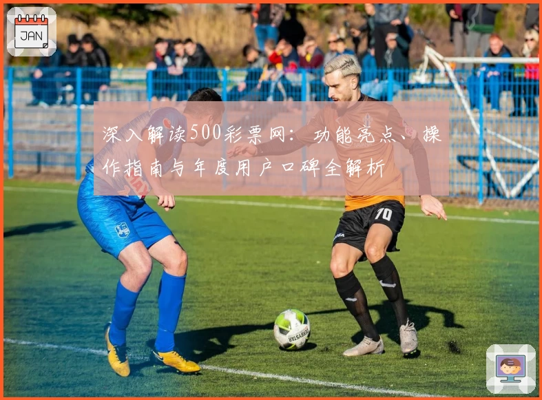深入解读500彩票网:功能亮点、操作指南与年度用户口碑全解析