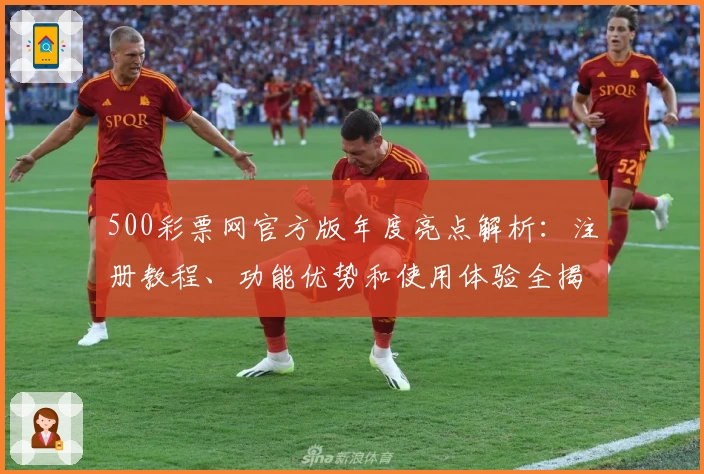 500彩票网官方版年度亮点解析：注册教程、功能优势和使用体验全揭秘