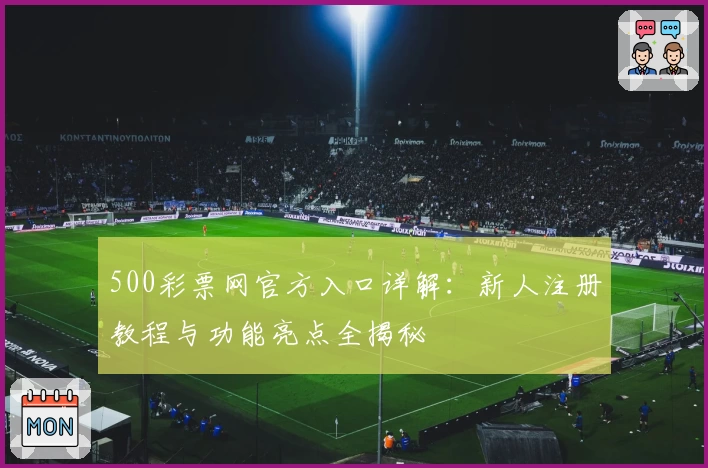 500彩票网官方入口详解：新人注册教程与功能亮点全揭秘