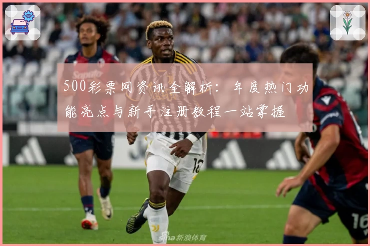 500彩票网资讯全解析：年度热门功能亮点与新手注册教程一站掌握