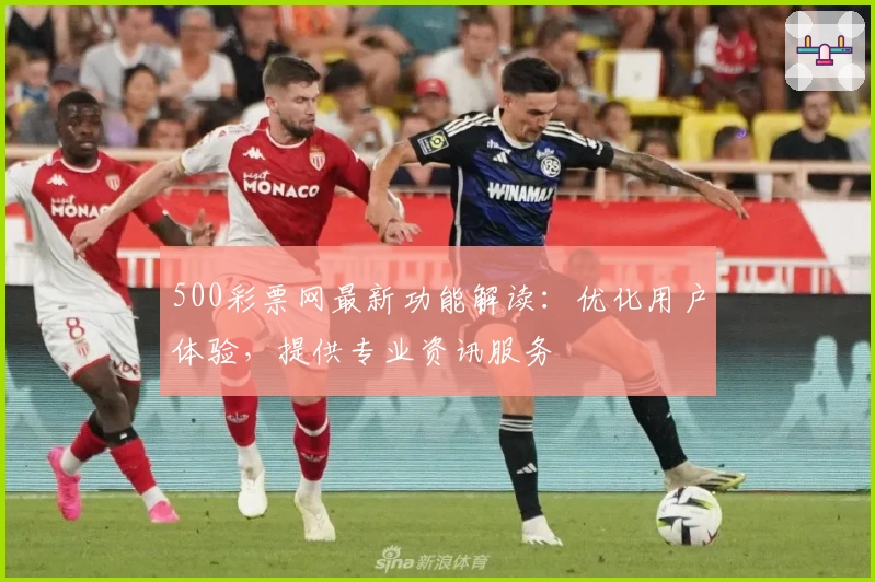 500彩票网最新功能解读:优化用户体验,提供专业资讯服务