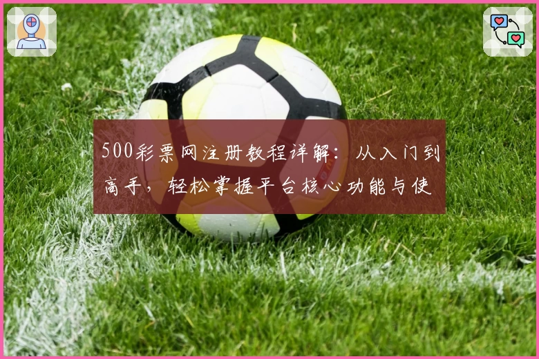 500彩票网注册教程详解:从入门到高手,轻松掌握平台核心功能与使用技巧