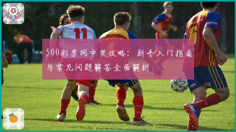 500彩票网中奖攻略：新手入门指南与常见问题解答全面解析