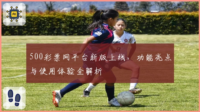 500彩票网平台新版上线，功能亮点与使用体验全解析