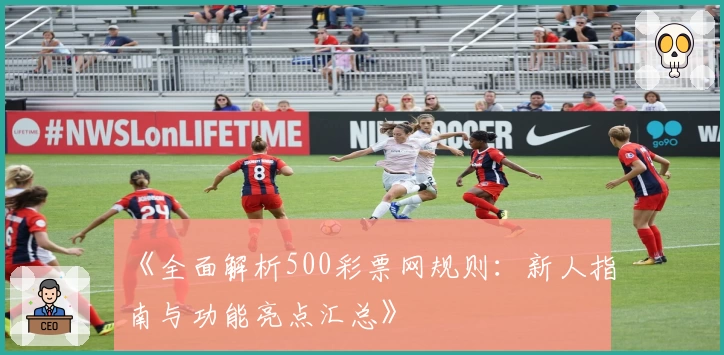《全面解析500彩票网规则：新人指南与功能亮点汇总》
