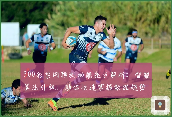 500彩票网预测功能亮点解析:智能算法升级,助你快速掌握数据趋势