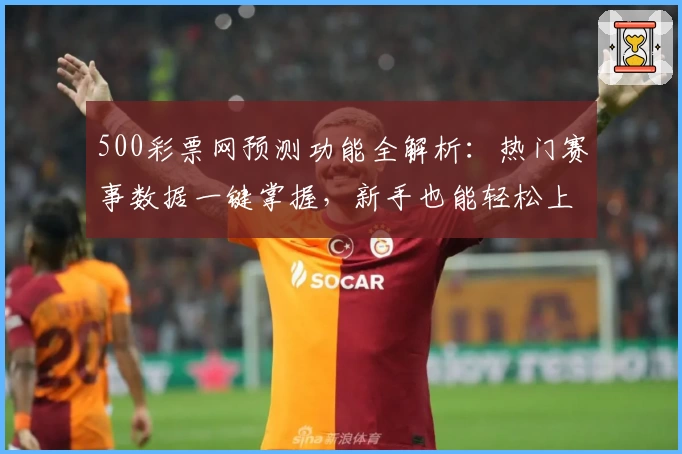 500彩票网预测功能全解析：热门赛事数据一键掌握，新手也能轻松上手