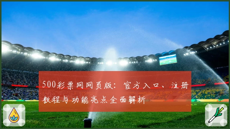 500彩票网网页版：官方入口、注册教程与功能亮点全面解析