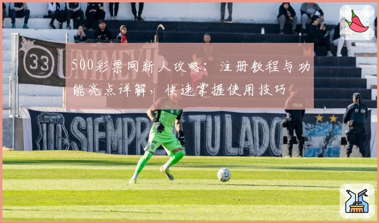 500彩票网新人攻略：注册教程与功能亮点详解，快速掌握使用技巧