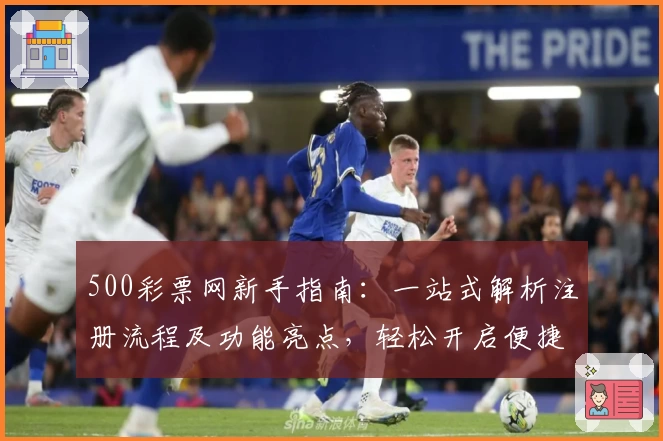 500彩票网新手指南：一站式解析注册流程及功能亮点，轻松开启便捷体验