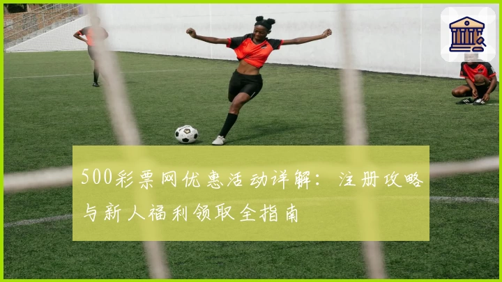 500彩票网优惠活动详解：注册攻略与新人福利领取全指南