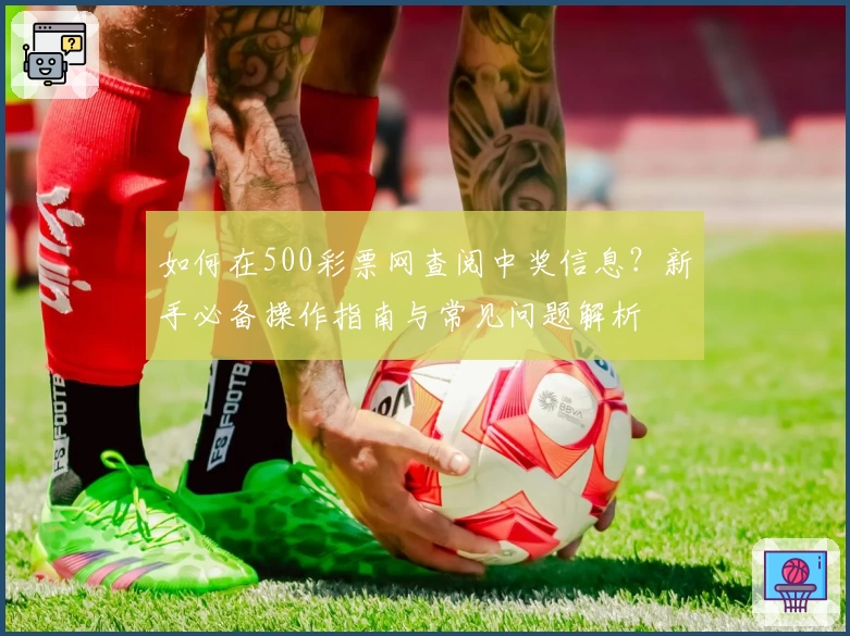 如何在500彩票网查阅中奖信息？新手必备操作指南与常见问题解析