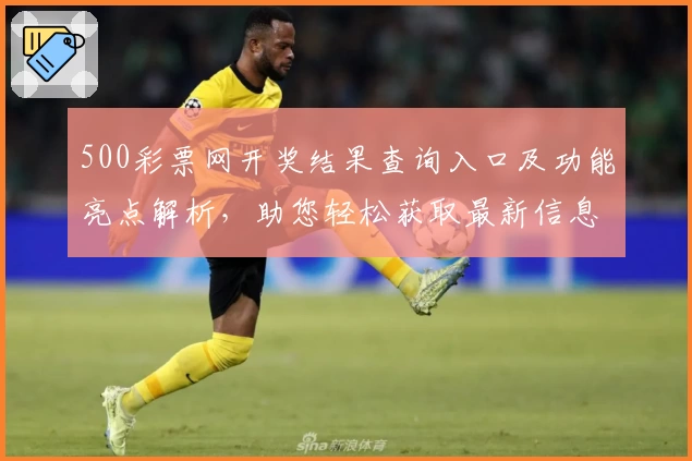 500彩票网开奖结果查询入口及功能亮点解析,助您轻松获取最新信息