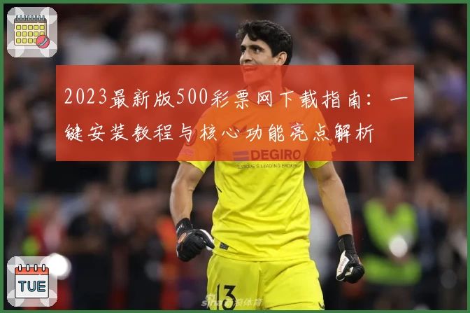2023最新版500彩票网下载指南：一键安装教程与核心功能亮点解析