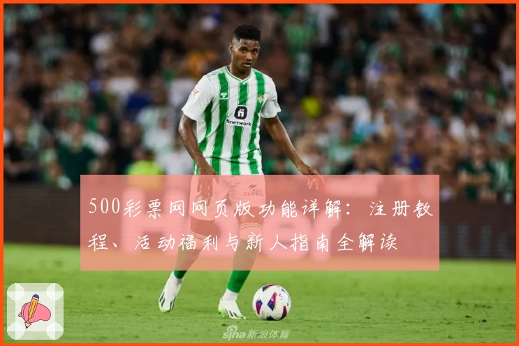 500彩票网网页版功能详解:注册教程、活动福利与新人指南全解读