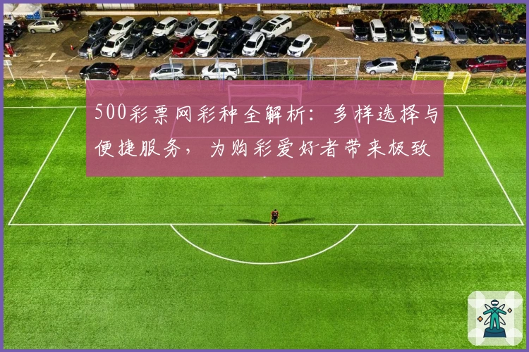 500彩票网彩种全解析:多样选择与便捷服务,为购彩爱好者带来极致体验