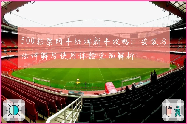 500彩票网手机端新手攻略：安装方法详解与使用体验全面解析
